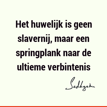 Het huwelijk is geen slavernij, maar een springplank naar de ultieme