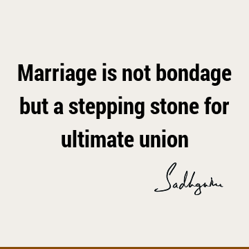 Marriage is not bondage but a stepping stone for ultimate