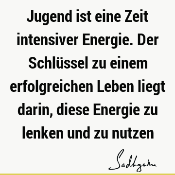 Jugend ist eine Zeit intensiver Energie. Der Schlüssel zu einem erfolgreichen Leben liegt darin, diese Energie zu lenken und zu