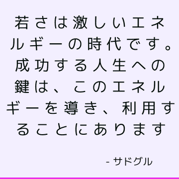 若さは激しいエネルギーの時代です。 成功する人生への鍵は、このエネルギーを導き、利用することにあります