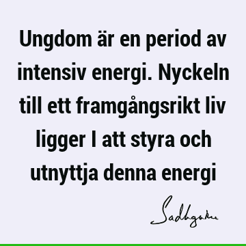 Ungdom är en period av intensiv energi. Nyckeln till ett framgångsrikt liv ligger i att styra och utnyttja denna