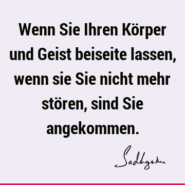 Wenn Sie Ihren Körper und Geist beiseite lassen, wenn sie Sie nicht mehr stören, sind Sie