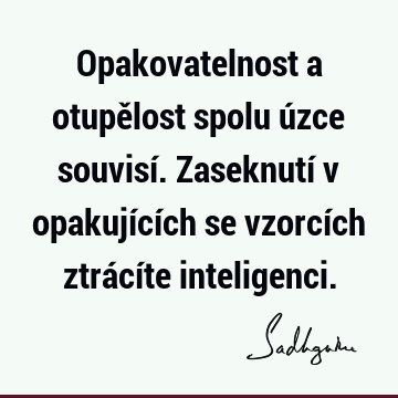 Opakovatelnost a otupělost spolu úzce souvisí. Zaseknutí v opakujících se vzorcích ztrácíte