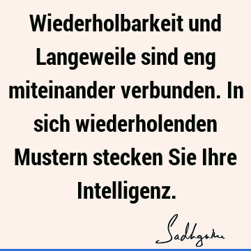 Wiederholbarkeit und Langeweile sind eng miteinander verbunden. In sich wiederholenden Mustern stecken Sie Ihre I