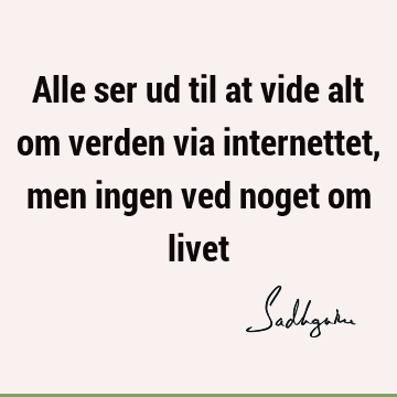 Alle ser ud til at vide alt om verden via internettet, men ingen ved noget om