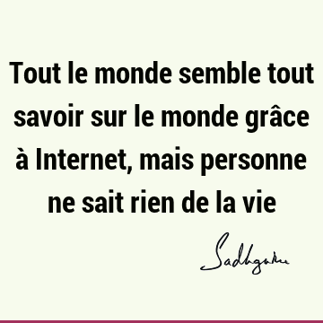 Tout le monde semble tout savoir sur le monde grâce à Internet, mais personne ne sait rien de la