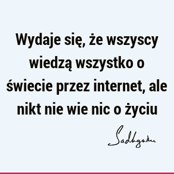 Wydaje się, że wszyscy wiedzą wszystko o świecie przez internet, ale nikt nie wie nic o ż