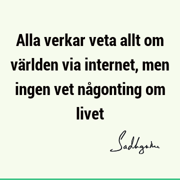 Alla verkar veta allt om världen via internet, men ingen vet någonting om