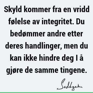 Skyld kommer fra en vridd følelse av integritet. Du bedømmer andre etter deres handlinger, men du kan ikke hindre deg i å gjøre de samme