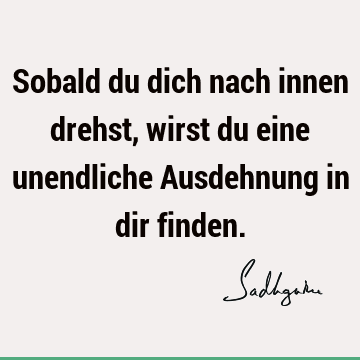 Sobald du dich nach innen drehst, wirst du eine unendliche Ausdehnung in dir