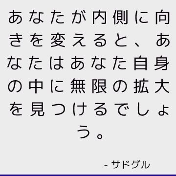 あなたが内側に向きを変えると、あなたはあなた自身の中に無限の拡大を見つけるでしょう。