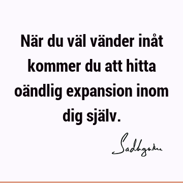 När du väl vänder inåt kommer du att hitta oändlig expansion inom dig sjä