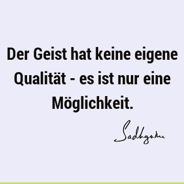 Der Geist hat keine eigene Qualität - es ist nur eine Mö