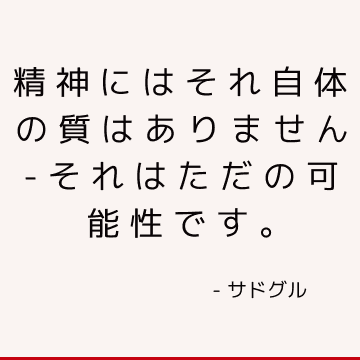 精神にはそれ自体の質はありません-それはただの可能性です。