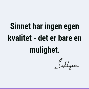 Sinnet har ingen egen kvalitet - det er bare en