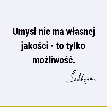 Umysł nie ma własnej jakości - to tylko możliwość