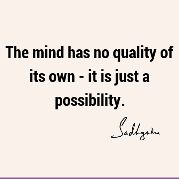 The mind has no quality of its own - it is just a