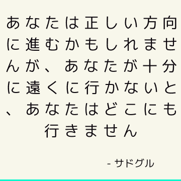 あなたは正しい方向に進むかもしれませんが、あなたが十分に遠くに行かないと、あなたはどこにも行きません