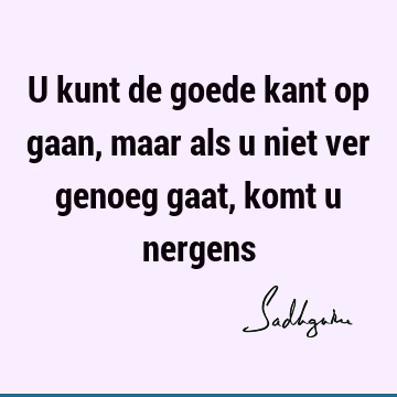 U kunt de goede kant op gaan, maar als u niet ver genoeg gaat, komt u