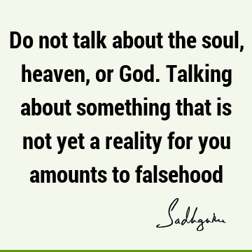 Do not talk about the soul, heaven, or God. Talking about something that is not yet a reality for you amounts to