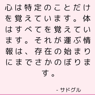 心は特定のことだけを覚えています。 体はすべてを覚えています。 それが運ぶ情報は、存在の始まりにまでさかのぼります。