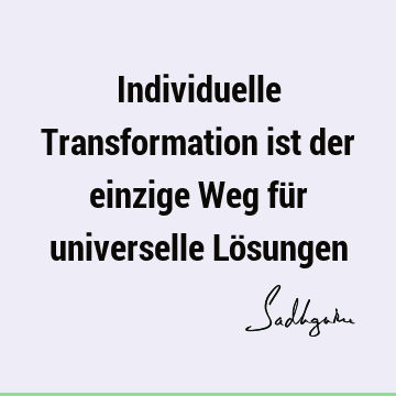 Individuelle Transformation ist der einzige Weg für universelle Lö