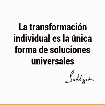 La transformación individual es la única forma de soluciones