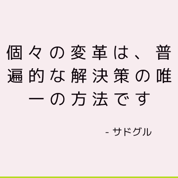 個々の変革は、普遍的な解決策の唯一の方法です