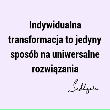 Indywidualna transformacja to jedyny sposób na uniwersalne rozwią