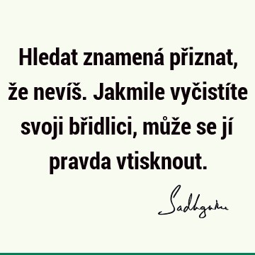 Hledat znamená přiznat, že nevíš. Jakmile vyčistíte svoji břidlici, může se jí pravda