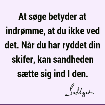 At søge betyder at indrømme, at du ikke ved det. Når du har ryddet din skifer, kan sandheden sætte sig ind i