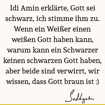 Idi Amin erklärte, Gott sei schwarz, ich stimme ihm zu. Wenn ein Weißer einen weißen Gott haben kann, warum kann ein Schwarzer keinen schwarzen Gott haben,