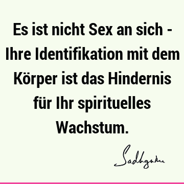 Es ist nicht Sex an sich - Ihre Identifikation mit dem Körper ist das Hindernis für Ihr spirituelles W