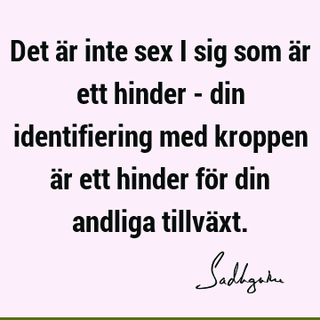 Det är inte sex i sig som är ett hinder - din identifiering med kroppen är ett hinder för din andliga tillvä