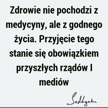 Zdrowie nie pochodzi z medycyny, ale z godnego życia. Przyjęcie tego stanie się obowiązkiem przyszłych rządów i medió