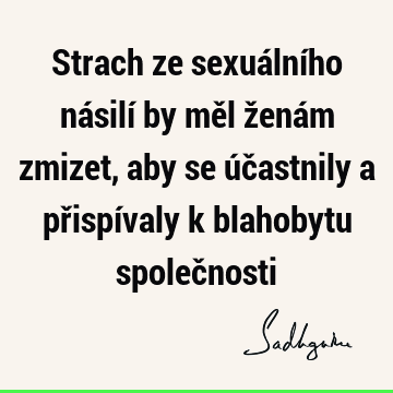 Strach ze sexuálního násilí by měl ženám zmizet, aby se účastnily a přispívaly k blahobytu společ