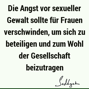 Die Angst vor sexueller Gewalt sollte für Frauen verschwinden, um sich zu beteiligen und zum Wohl der Gesellschaft