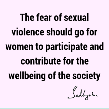 The fear of sexual violence should go for women to participate and contribute for the wellbeing of the