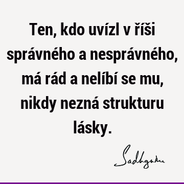 Ten, kdo uvízl v říši správného a nesprávného, má rád a nelíbí se mu, nikdy nezná strukturu lá