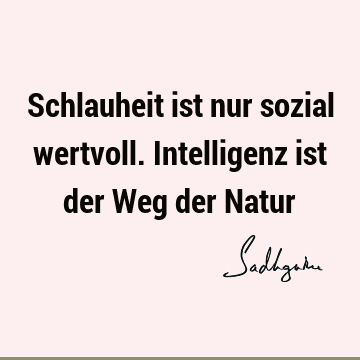 Schlauheit ist nur sozial wertvoll. Intelligenz ist der Weg der N