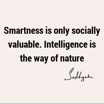 Smartness is only socially valuable. Intelligence is the way of