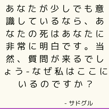 あなたが少しでも意識しているなら、あなたの死はあなたに非常に明白です。 当然、質問が来るでしょう-なぜ私はここにいるのですか？