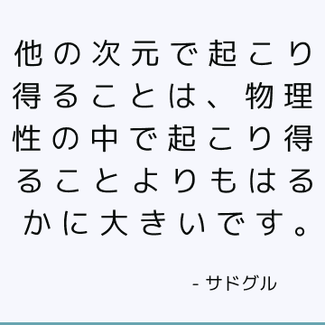 他の次元で起こり得ることは、物理性の中で起こり得ることよりもはるかに大きいです。