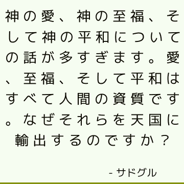 神の愛、神の至福、そして神の平和についての話が多すぎます。 愛、至福、そして平和はすべて人間の資質です。 なぜそれらを天国に輸出するのですか？