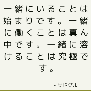 一緒にいることは始まりです。 一緒に働くことは真ん中です。 一緒に溶けることは究極です。