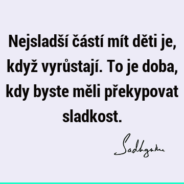 Nejsladší částí mít děti je, když vyrůstají. To je doba, kdy byste měli překypovat