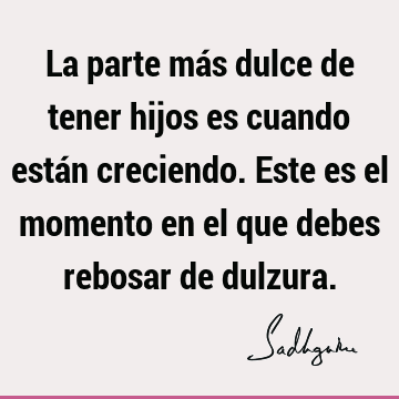 La parte más dulce de tener hijos es cuando están creciendo. Este es el momento en el que debes rebosar de