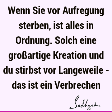 Wenn Sie vor Aufregung sterben, ist alles in Ordnung. Solch eine großartige Kreation und du stirbst vor Langeweile - das ist ein V