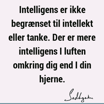 Intelligens er ikke begrænset til intellekt eller tanke. Der er mere intelligens i luften omkring dig end i din