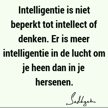 Intelligentie is niet beperkt tot intellect of denken. Er is meer intelligentie in de lucht om je heen dan in je